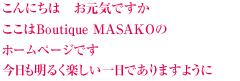 ここはBoutique MASAKOのホームページです。